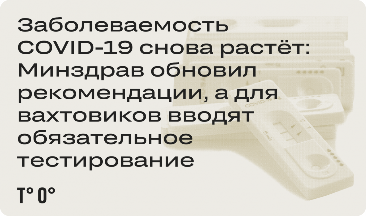 Заболеваемость COVID-19 снова растёт: Минздрав обновил рекомендации, а для вахтовиков вводят обязательное тестирование